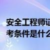 安全工程师证报考条件咨询（安全工程师证报考条件是什么）