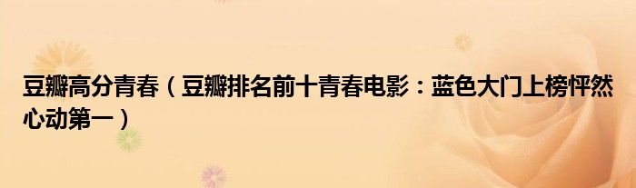 豆瓣高分青春豆瓣排名前十青春電影藍色大門上榜怦然心動第一