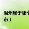 温州属于哪个省份哪个市的（温州属于哪个省市）