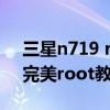 三星n719 root（三星note2电信版(n719)完美root教程）