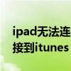 ipad无法连接到itunes store（ipad无法连接到itunes store怎么办）