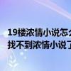 19楼浓情小说怎么没了（是不是改名叫什么女性阅读了啊我找不到浓情小说了好急啊）