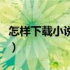 怎样下载小说到手机上（怎样下载小说到手机）