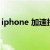 iphone 加速技巧（iphone手机加速的方法）