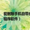 能删除手机自带应用的软件（怎么删除手机本身自带的应用程序软件）