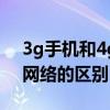 3g手机和4g手机的区别（手机3g网络和4g网络的区别）