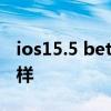 ios15.5 beta2信号怎样 iOS15.6Beta5怎么样 