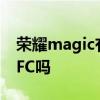 荣耀magic有nfc功能吗 荣耀MagicV支持NFC吗 