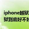 iphone越狱到底好不好七大坏处（iPhone越狱到底好不好）