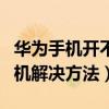 华为手机开不了机解决方法（华为手机开不了机解决方法）