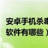 安卓手机杀毒软件需要下载吗（安卓手机杀毒软件有哪些）