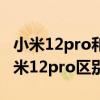 小米12pro和小米12哪个好 小米12sPro和小米12pro区别大吗 