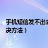 手机短信发不出去什么原因（手机短信发不出去的原因和解决方法）