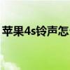 苹果4s铃声怎么设置（苹果4s铃声怎么设置）