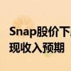 Snap股价下跌超过10% 原因是该公司未能实现收入预期 