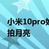 小米10pro如何拍月亮 小米12spro手机怎么拍月亮 