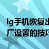 lg手机恢复出厂设置无法上网（lg手机恢复出厂设置的技巧）