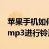 苹果手机如何设置mp3铃声（iphone如何对mp3进行铃声的设置）