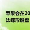 苹果会在2020年的MacBook系列中正式淘汰蝶形键盘