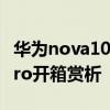 华为nova10pro开箱科技美学 华为nova10Pro开箱赏析 