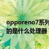 opporeno7系列什么时候出新款 OPPOReno7新年版搭载的是什么处理器 