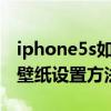 iphone5s如何设置动态壁纸（iphone5动态壁纸设置方法）