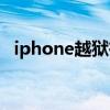 iphone越狱有什么用（iphone越狱教程）