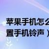 苹果手机怎么设置手机铃声（苹果手机怎么设置手机铃声）