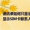 通讯录如何只显示sim卡联系人（乐视超级手机1通讯录中不显示SIM卡联系人的解决方法参考）