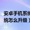 安卓手机系统怎么升级到最新版（安卓手机系统怎么升级）