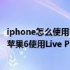 iphone怎么使用live photo（iPhone6 Live Photo如何用 苹果6使用Live Phot）