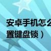 安卓手机怎么设置老人模式（安卓手机怎么设置键盘锁）