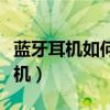 蓝牙耳机如何连接手机（蓝牙耳机如何连接手机）