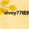 vivoy77啥时候上市 vivoY77拍照怎么样 