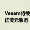 Veeam将被投资公司Insight Partners以50亿美元收购 