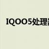 IQOO5处理器 iQOOU5搭载的是什么处理器 