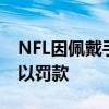 NFL因佩戴手表而对Ben Roethlisberger处以罚款 