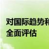 对国际趋势和有关市场竞争的具体细节进行了全面评估