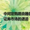 中间定购路由器的自动模型为国内经纪人提供进入三个参与证券市场的通道