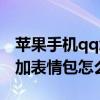 苹果手机qq怎么删除表情包（苹果手机qq添加表情包怎么删）