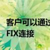 客户可以通过多个第三方交易系统或通过直接FIX连接