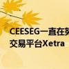 CEESEG一直在努力在其所有场所实施德意志交易所使用的交易平台Xetra