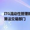 ITG流动性管理部门包括公司的POSIT穿越网络智能路由和算法交易部门