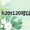 h20t120可以替换h20 t120 吗（h20t120）