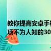 教你提高安卓手机运行速度的6种方法及安卓手机开发者选项不为人知的30个功能