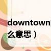 downtown的意思是什么（downtown是什么意思）