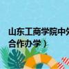 山东工商学院中外合作办学是双学位吗（山东工商学院中外合作办学）