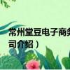 常州堂豆电子商务有限公司（关于常州堂豆电子商务有限公司介绍）