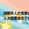 成都市人大常委会关于地方性法规解释的规定（关于成都市人大常委会关于地方性法规解释的规定简介）