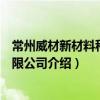 常州威材新材料科技有限公司（关于常州威材新材料科技有限公司介绍）